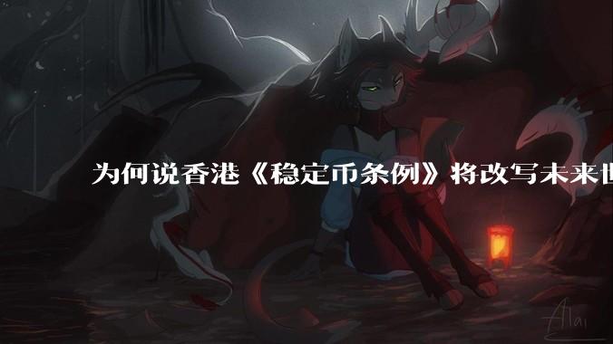 为何说香港《稳定币条例》将改写未来世界比特币等数字货币市场格局，港币和人民币的国际化会受益于此么？