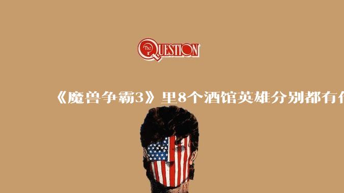 《魔兽争霸3》里8个酒馆英雄分别都有什么用？