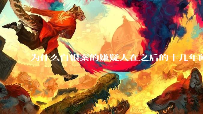 为什么白银案的嫌疑人在之后的十几年间突然停手？