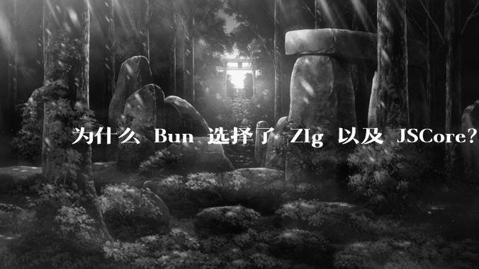 为什么 Bun 选择了 Zig 以及 JSCore？