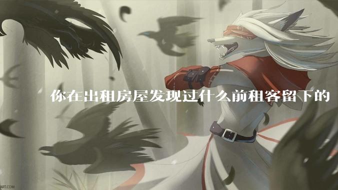 你在出租房屋发现过什么前租客留下的“宝藏”？