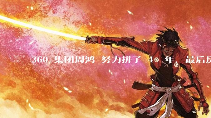 360 集团周鸿袆努力拼了 4  年，最后反而跌了近 4000 亿，其原因是什么？