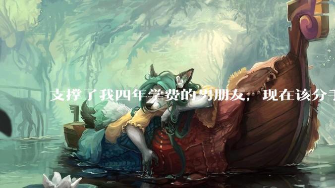 支撑了我四年学费的男朋友，现在该分手吗?