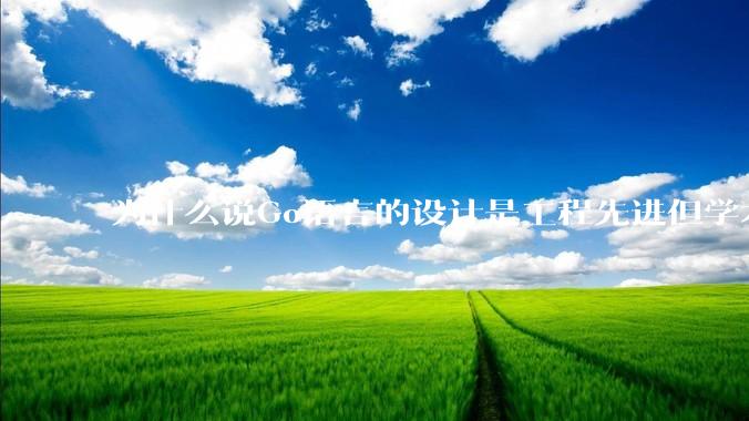 为什么说Go语言的设计是工程先进但学术落后?